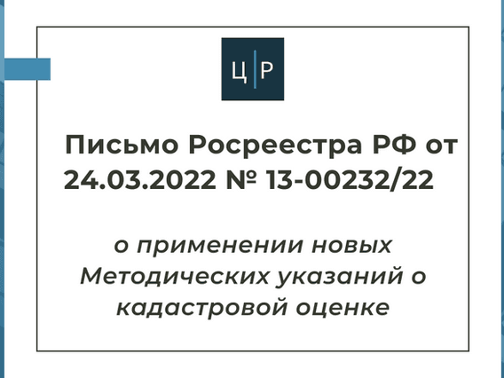 Письмо Росреестра РФ от 24.03.2022 № 13-00232/22 - о новых методических указаниях